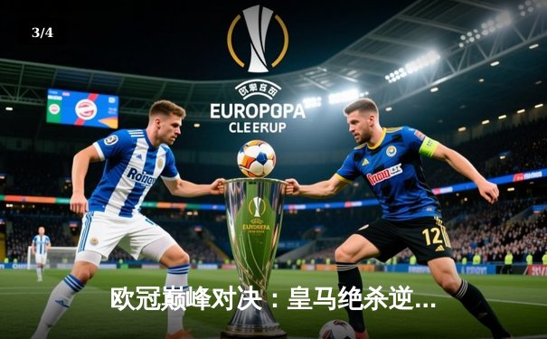 欧冠巅峰对决：皇马绝杀逆转拜仁，本泽马加时赛制胜球锁定决赛席位 - 3