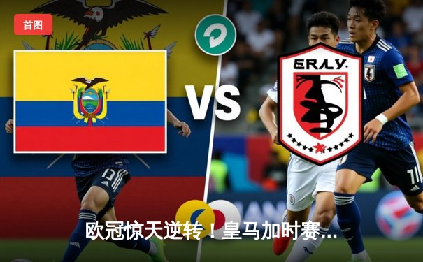 欧冠惊天逆转！皇马加时赛3-2绝杀拜仁，维尼修斯造点本泽马戴帽