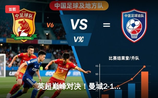 英超巅峰对决！曼城2-1险胜利物浦，萨拉赫破门难救主