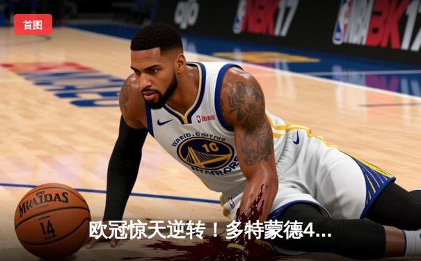 欧冠惊天逆转！多特蒙德4-2马竞总分5-4晋级四强，萨比策传射定乾坤