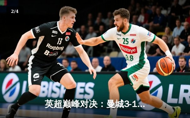 英超巅峰对决：曼城3-1逆转曼联，哈兰德双响锁定胜局 - 2