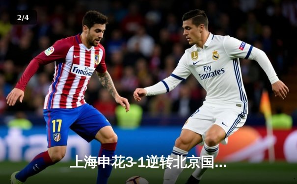 上海申花3-1逆转北京国安，特谢拉传射建功引爆京沪德比 - 2