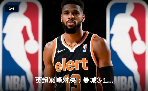 英超巅峰对决：曼城3-1逆转曼联，哈兰德双响锁定胜局 - 2