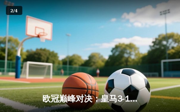 欧冠巅峰对决：皇马3-1逆转多特蒙德，维尼修斯双响加冕英雄 - 2