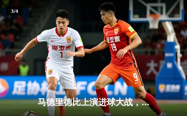 马德里德比上演进球大战，皇马3-2绝杀马竞卫冕榜首 - 3