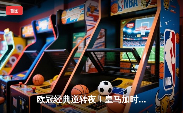 欧冠经典逆转夜！皇马加时鏖战3-2淘汰拜仁，维尼修斯双响贝林厄姆绝杀